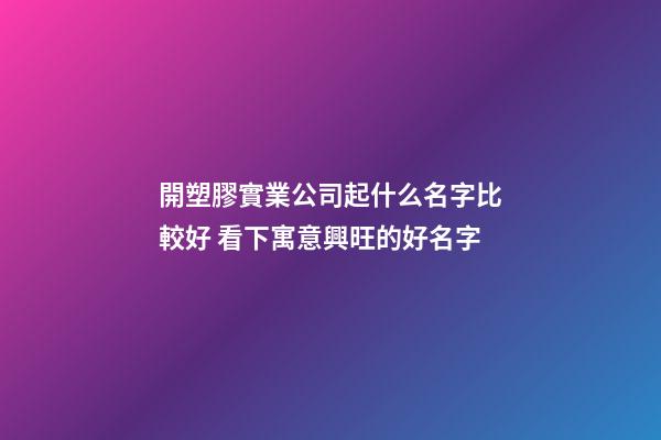 開塑膠實業公司起什么名字比較好 看下寓意興旺的好名字-第1張-公司起名-玄機派